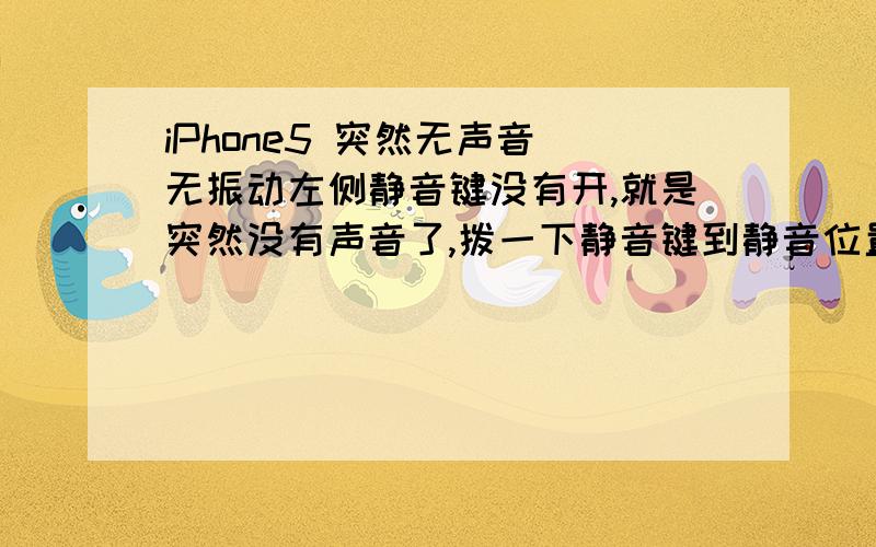 iPhone5 突然无声音 无振动左侧静音键没有开,就是突然没有声音了,拨一下静音键到静音位置也没有震动,已经好几次出现这种情况.无意中关闭了后台运行的程序,没想到就好了,谁知道什么情况