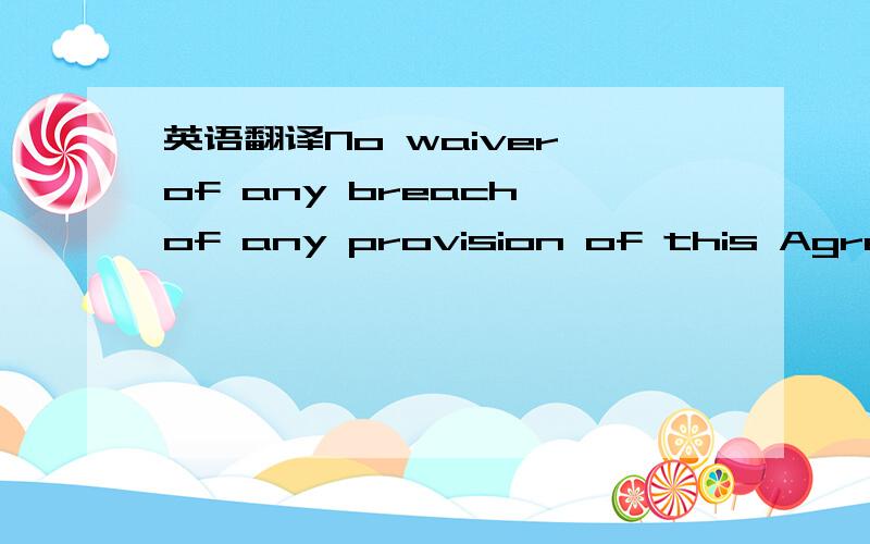 英语翻译No waiver of any breach of any provision of this Agreement shall constitute a waiver of any prior,concurrent or subsequent breach of that provision or any other provision of this Agreement.No waiver shall be effective unless made in writi