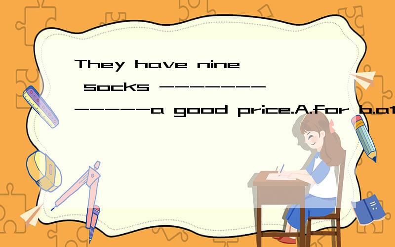 They have nine socks ------------a good price.A.for b.at c,in d.on