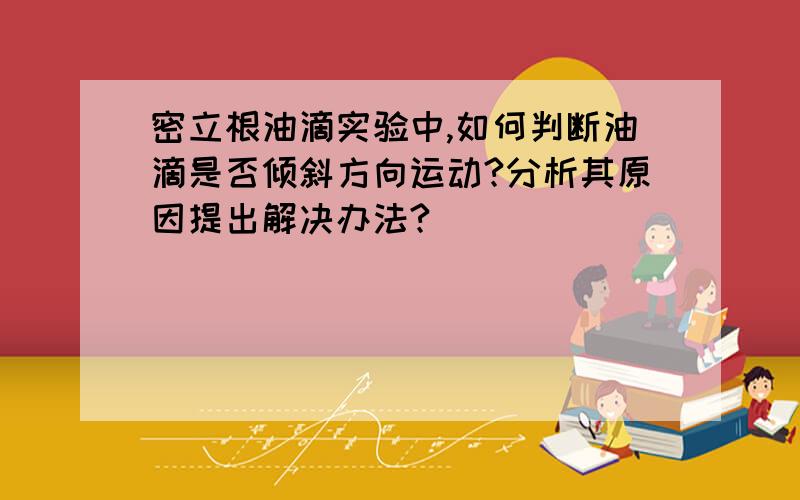 密立根油滴实验中,如何判断油滴是否倾斜方向运动?分析其原因提出解决办法?