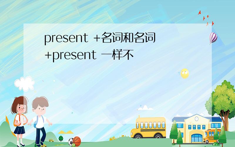 present +名词和名词+present 一样不