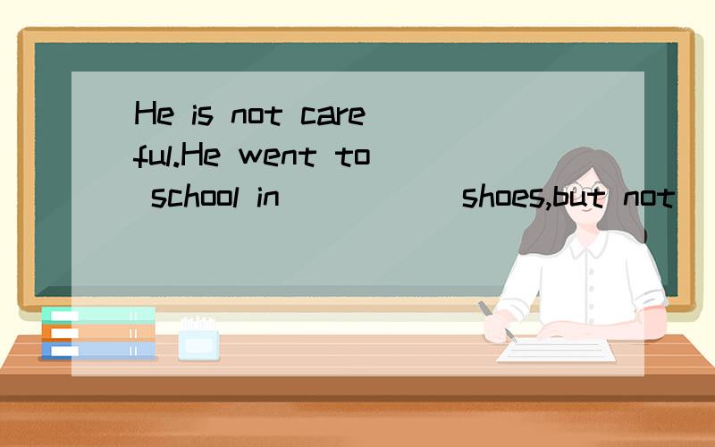 He is not careful.He went to school in _____shoes,but not ____onesA.a pair of,a couple of B.a pair of ,a pair of C.a couple of ,a pair of D.a couple of a couple of 选择哪个?帮我解析下