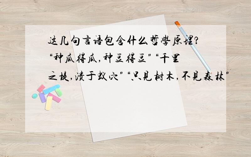 这几句言语包含什么哲学原理?“种瓜得瓜,种豆得豆”“千里之堤,溃于蚁穴”“只见树木,不见森林”