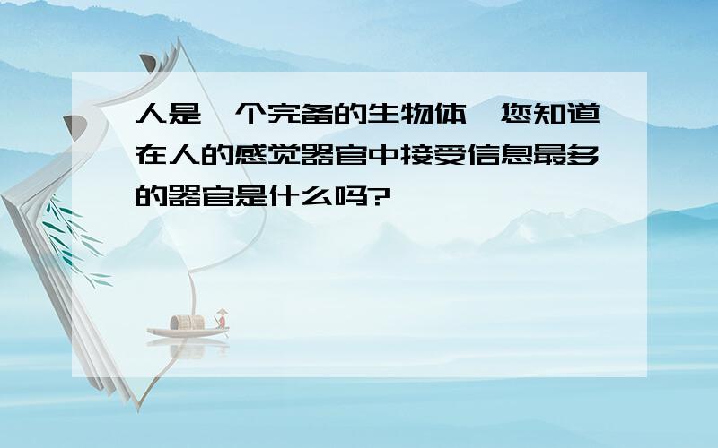 人是一个完备的生物体,您知道在人的感觉器官中接受信息最多的器官是什么吗?