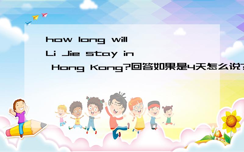 how long will Li Jie stay in Hong Kong?回答如果是4天怎么说?