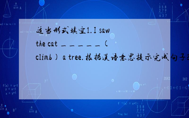 适当形式填空1.I saw the cat _____(climb) a tree.根据汉语意思提示完成句子2.I saw the cat_____ _____ _____(从.爬下） the tree