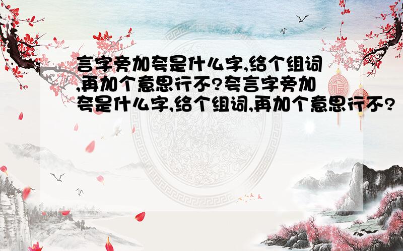 言字旁加夸是什么字,给个组词,再加个意思行不?夸言字旁加夸是什么字,给个组词,再加个意思行不?