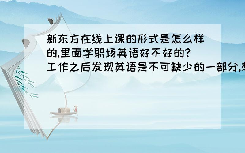 新东方在线上课的形式是怎么样的,里面学职场英语好不好的?工作之后发现英语是不可缺少的一部分,想在休闲的时间里学点英语,新东方在线上课怎么样?