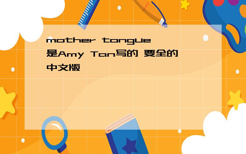 mother tongue 是Amy Tan写的 要全的中文版