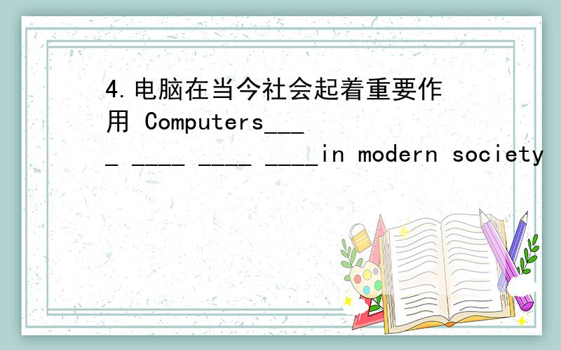 4.电脑在当今社会起着重要作用 Computers____ ____ ____ ____in modern society
