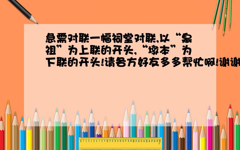 急需对联一幅祠堂对联,以“皋祖”为上联的开头,“墩本”为下联的开头!请各方好友多多帮忙啊!谢谢啦