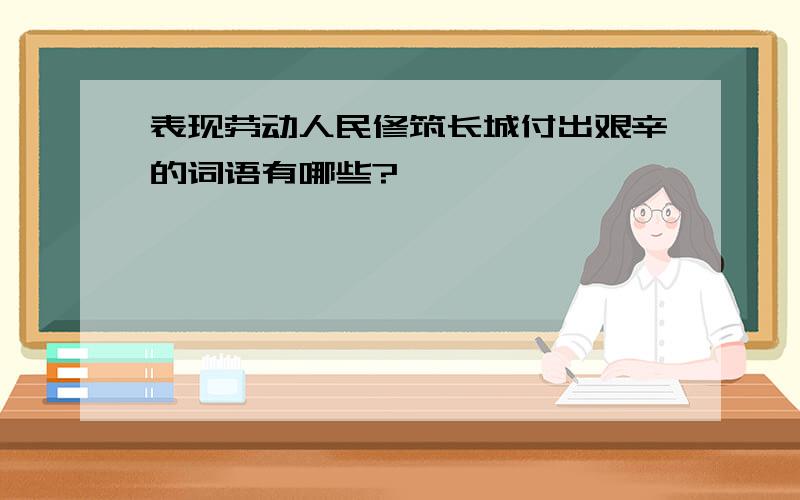 表现劳动人民修筑长城付出艰辛的词语有哪些?