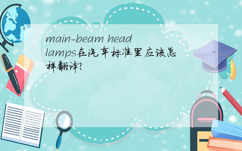 main-beam headlamps在汽车标准里应该怎样翻译?