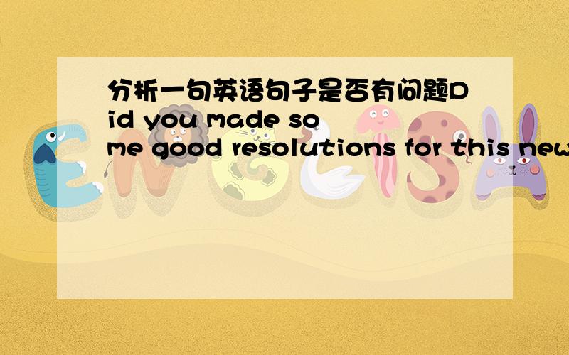 分析一句英语句子是否有问题Did you made some good resolutions for this new year?made在这里用过去式行吗?