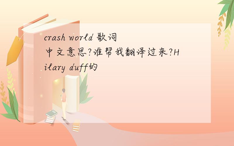 crash world 歌词中文意思?谁帮我翻译过来?Hilary duff的