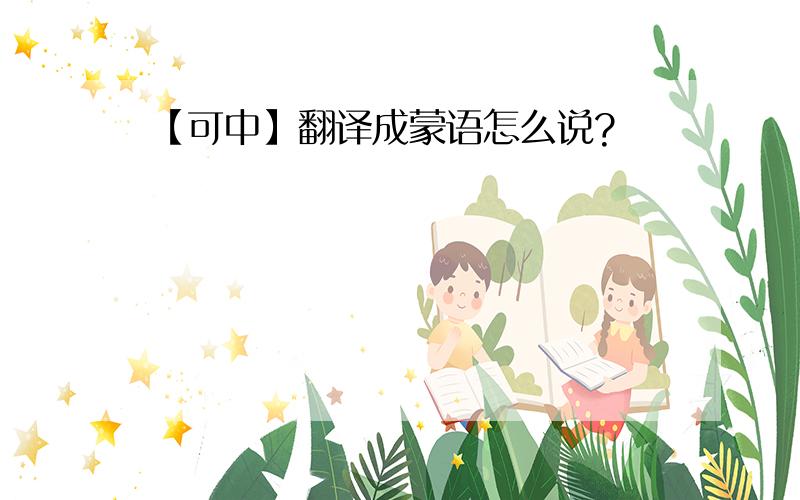 【可中】翻译成蒙语怎么说?