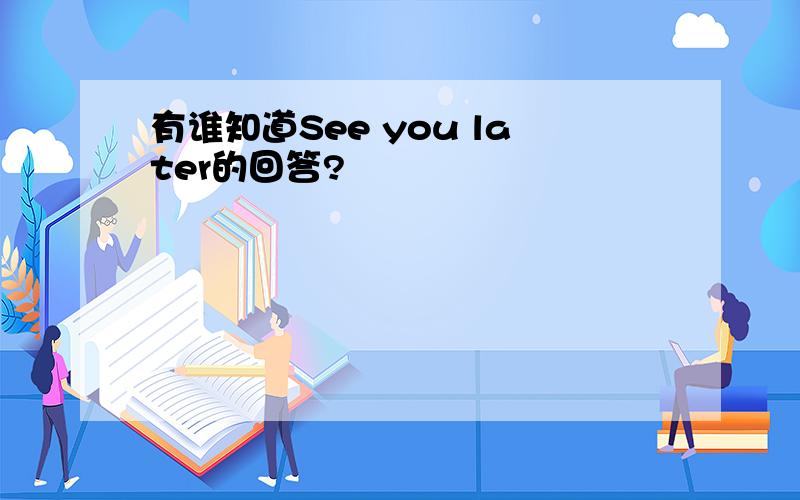 有谁知道See you later的回答?