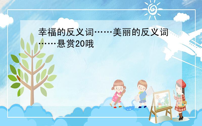 幸福的反义词……美丽的反义词……悬赏20哦