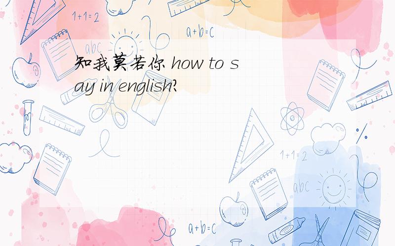 知我莫若你 how to say in english?