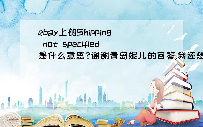 ebay上的Shipping not specified是什么意思?谢谢青岛妮儿的回答,我还想问下：像这种未标明的商品和已标明的商品（假设是同一商品）,价钱会差很多吗?还是有什么其他的说法?