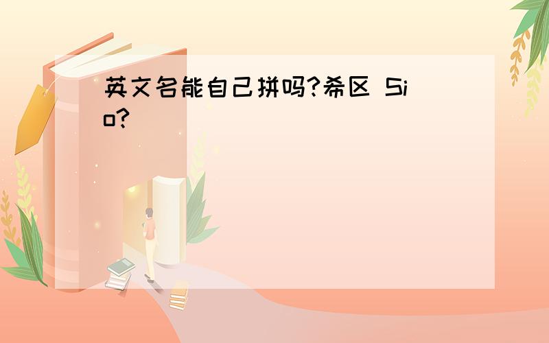 英文名能自己拼吗?希区 Sio?