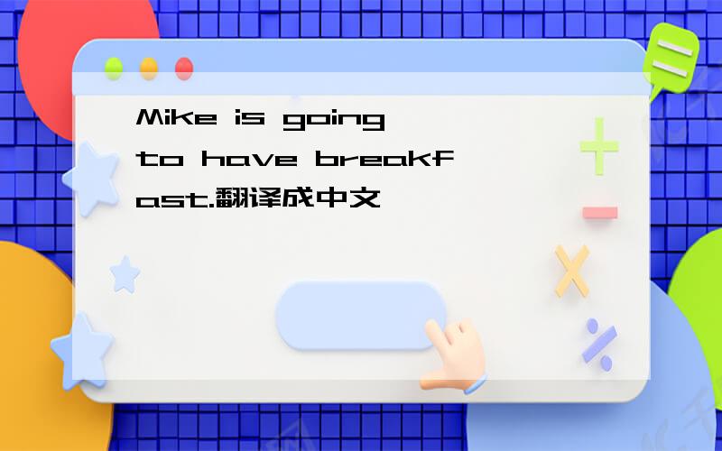 Mike is going to have breakfast.翻译成中文