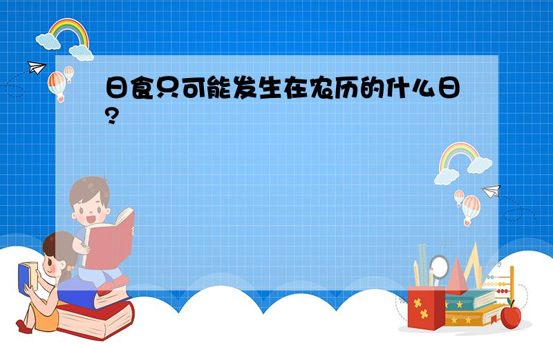 日食只可能发生在农历的什么日?