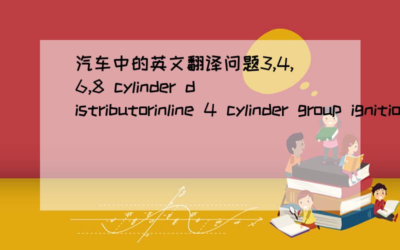 汽车中的英文翻译问题3,4,6,8 cylinder distributorinline 4 cylinder group ignitionhorizontally opposed 4 cylinderinline 4 cylinder individual ignitioninline 6 cylinder group ignitionv6 group ignitioninline 6 cylinder individual ignitionv6 ind