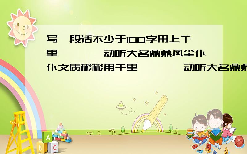 写一段话不少于100字用上千里迢迢娓娓动听大名鼎鼎风尘仆仆文质彬彬用千里迢迢娓娓动听大名鼎鼎风尘仆仆文质彬彬写一段话不少于100字