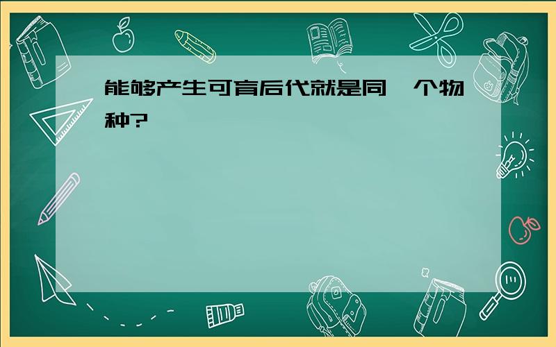 能够产生可育后代就是同一个物种?