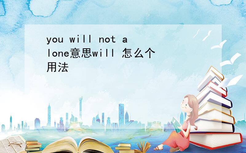 you will not alone意思will 怎么个用法