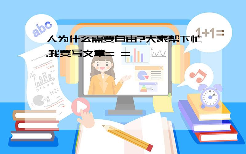 人为什么需要自由?大家帮下忙.我要写文章= =