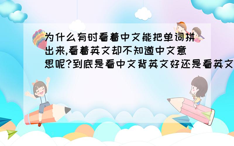 为什么有时看着中文能把单词拼出来,看着英文却不知道中文意思呢?到底是看中文背英文好还是看英文记中文