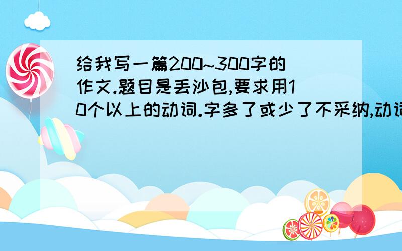 给我写一篇200~300字的作文.题目是丢沙包,要求用10个以上的动词.字多了或少了不采纳,动词少了不采纳,合适的话就给我发,