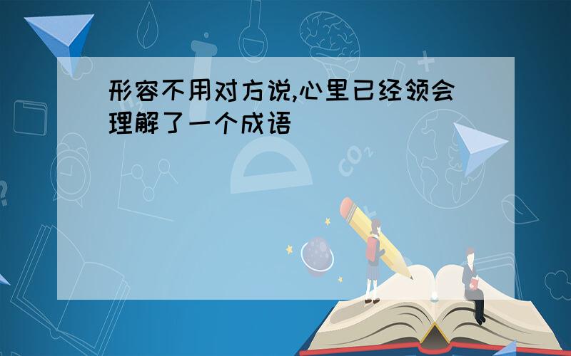 形容不用对方说,心里已经领会理解了一个成语