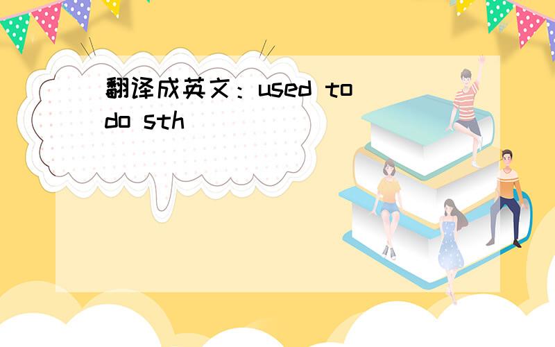 翻译成英文：used to do sth