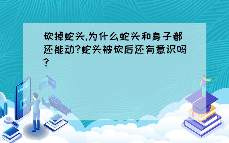 砍掉蛇头,为什么蛇头和身子都还能动?蛇头被砍后还有意识吗?