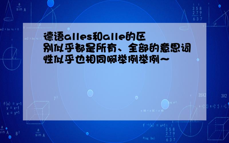 德语alles和alle的区别似乎都是所有、全部的意思词性似乎也相同啊举例举例～