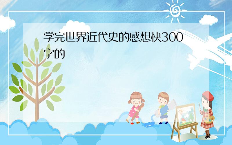 学完世界近代史的感想快300字的