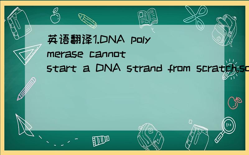 英语翻译1.DNA polymerase cannot start a DNA strand from scratch,so RNA primers are synthesized by a different enzyme,primase,and are later replaced by DNA.2.Each replication origin initiates DNA replication once per cell cycle,and all DNA must be