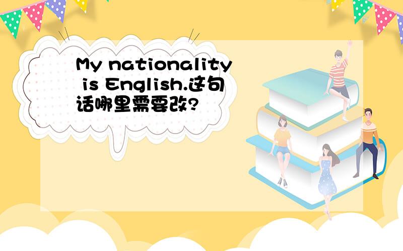 My nationality is English.这句话哪里需要改?