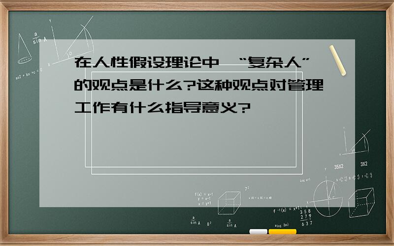 在人性假设理论中,“复杂人”的观点是什么?这种观点对管理工作有什么指导意义?