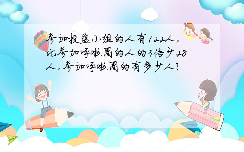 参加投篮小组的人有122人,比参加呼啦圈的人的3倍少28人,参加呼啦圈的有多少人?