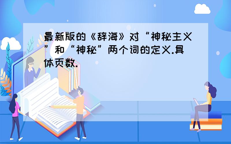 最新版的《辞海》对“神秘主义”和“神秘”两个词的定义.具体页数.