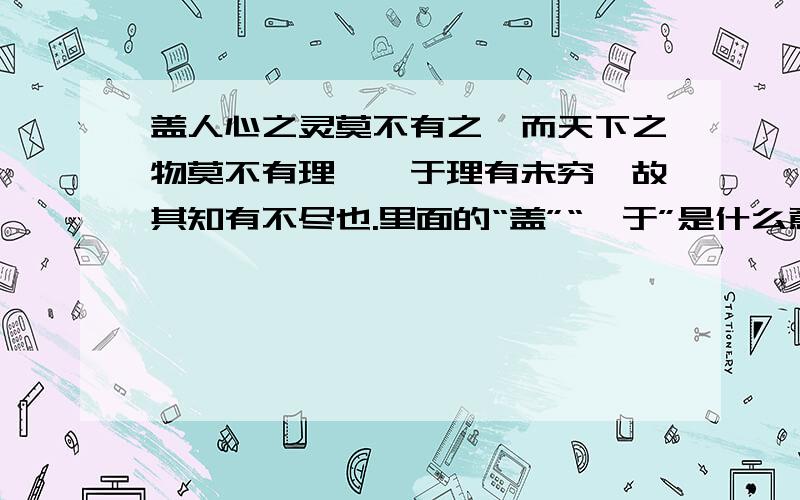 盖人心之灵莫不有之,而天下之物莫不有理,惟于理有未穷,故其知有不尽也.里面的“盖”“惟于”是什么意思?