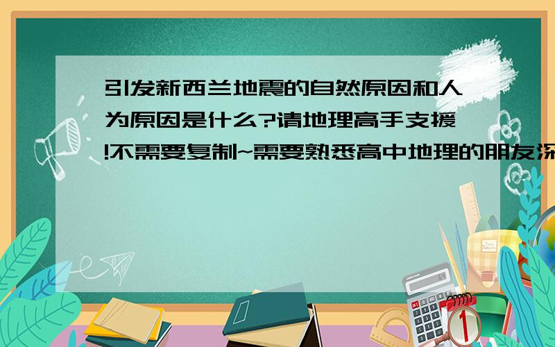 引发新西兰地震的自然原因和人为原因是什么?请地理高手支援!不需要复制~需要熟悉高中地理的朋友深刻解答~最好从多方面分析.谢谢!就是最近这一次的新西兰地震！