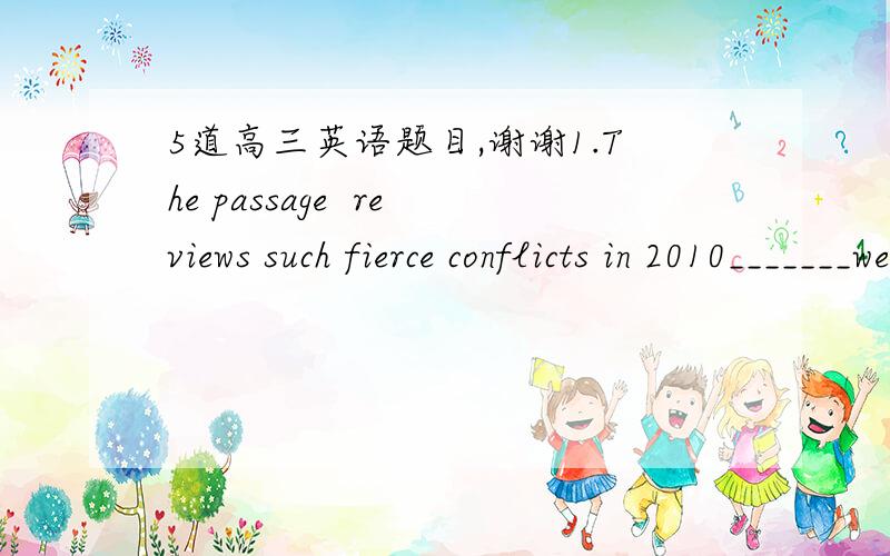 5道高三英语题目,谢谢1.The passage  reviews such fierce conflicts in 2010_______were driven by a possible currency war in the future.(B)that  B.as  C.what  D.when求题目翻译,我选A为什么错?为什么选B?To take the civil service exam