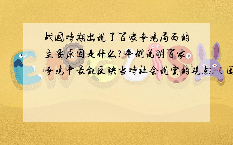 战国时期出现了百家争鸣局面的主要原因是什么?举例说明百家争鸣中最能反映当时社会现实的观点.（回答时应说明派别或人物、观点、反映的社会现实）从秦汉到明清时期封建统治者思想