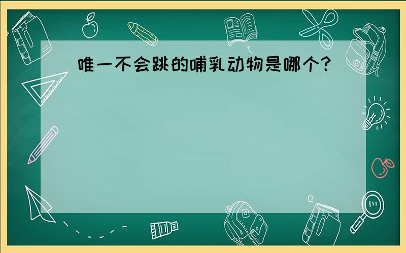 唯一不会跳的哺乳动物是哪个?