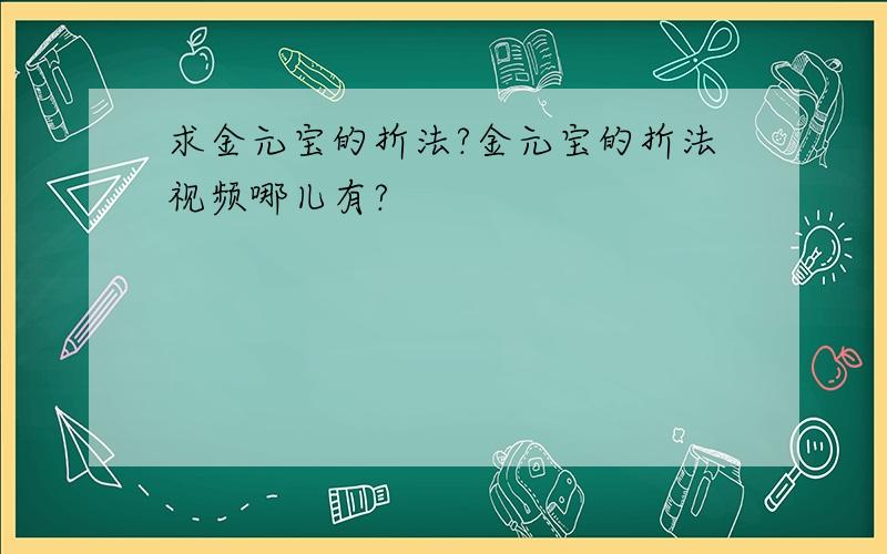 求金元宝的折法?金元宝的折法视频哪儿有?